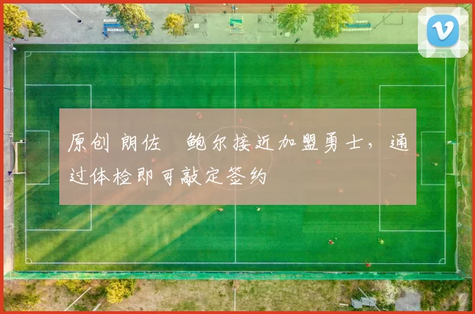 原创 朗佐・鲍尔接近加盟勇士，通过体检即可敲定签约