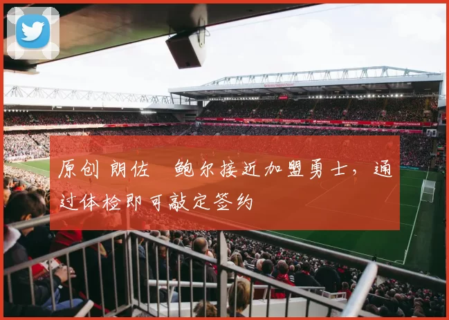 原创 朗佐・鲍尔接近加盟勇士，通过体检即可敲定签约