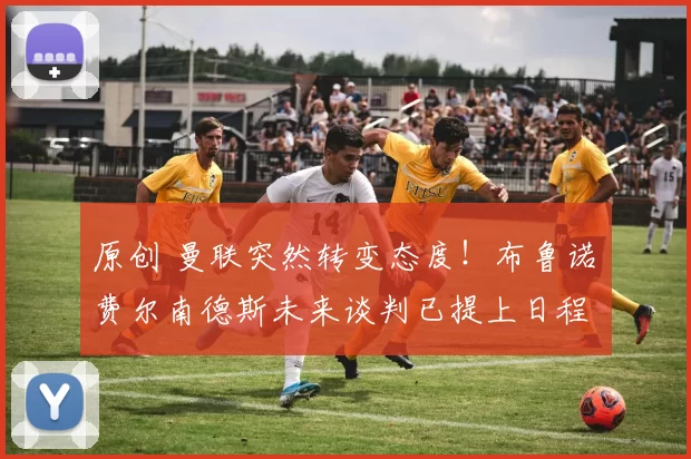 原创 曼联突然转变态度！布鲁诺・费尔南德斯未来谈判已提上日程