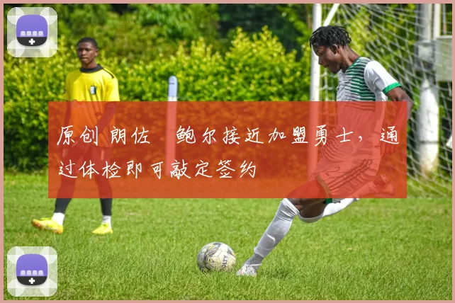 原创 朗佐・鲍尔接近加盟勇士，通过体检即可敲定签约