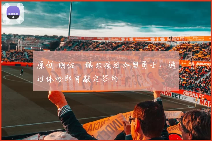 原创 朗佐・鲍尔接近加盟勇士，通过体检即可敲定签约