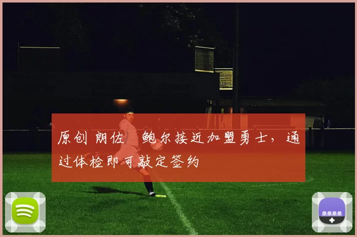 原创 朗佐・鲍尔接近加盟勇士，通过体检即可敲定签约