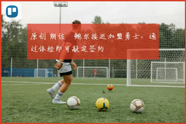 原创 朗佐・鲍尔接近加盟勇士，通过体检即可敲定签约
