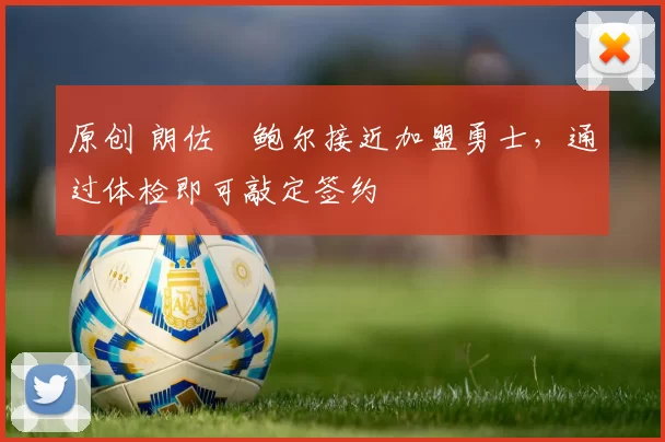 原创 朗佐・鲍尔接近加盟勇士，通过体检即可敲定签约