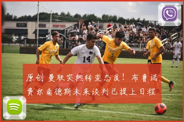 原创 曼联突然转变态度！布鲁诺・费尔南德斯未来谈判已提上日程