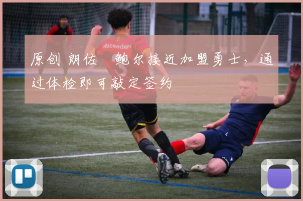 原创 朗佐・鲍尔接近加盟勇士，通过体检即可敲定签约