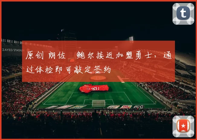 原创 朗佐・鲍尔接近加盟勇士，通过体检即可敲定签约