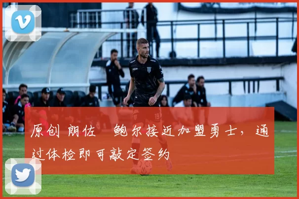 原创 朗佐・鲍尔接近加盟勇士，通过体检即可敲定签约