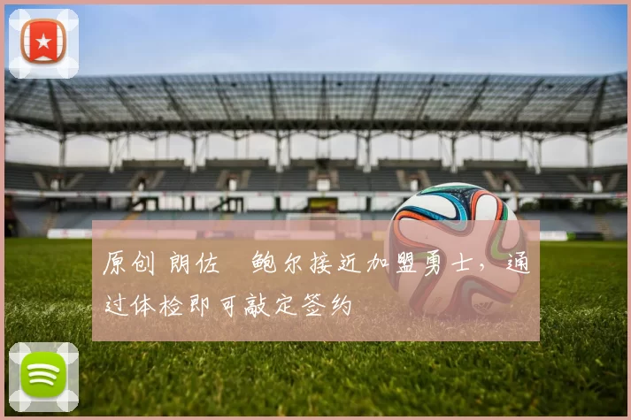 原创 朗佐・鲍尔接近加盟勇士，通过体检即可敲定签约