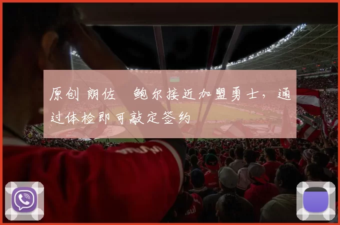 原创 朗佐・鲍尔接近加盟勇士，通过体检即可敲定签约