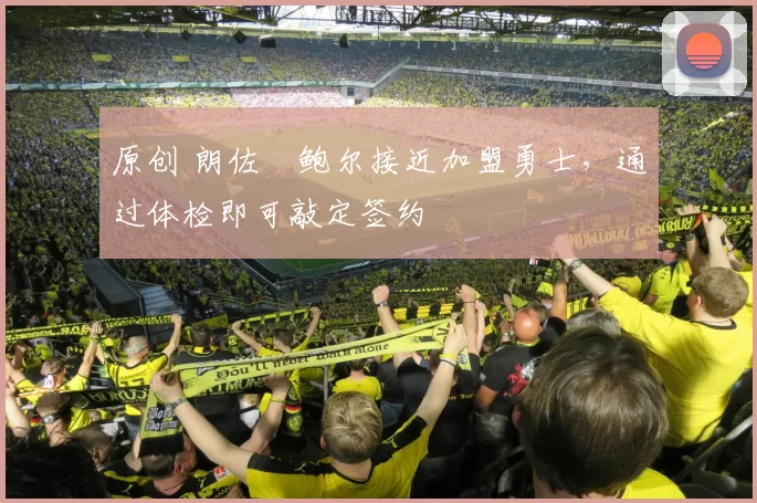 原创 朗佐・鲍尔接近加盟勇士，通过体检即可敲定签约