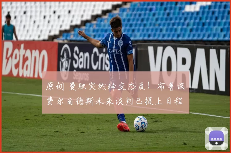 原创 曼联突然转变态度！布鲁诺・费尔南德斯未来谈判已提上日程