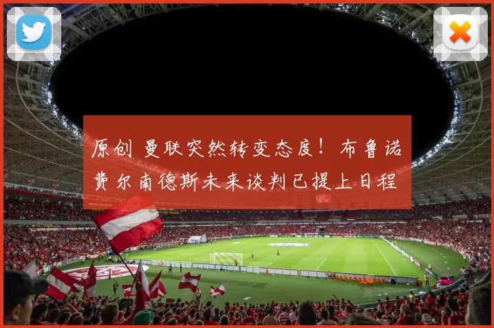 原创 曼联突然转变态度！布鲁诺・费尔南德斯未来谈判已提上日程