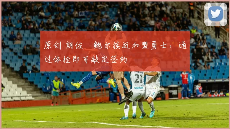 原创 朗佐・鲍尔接近加盟勇士，通过体检即可敲定签约