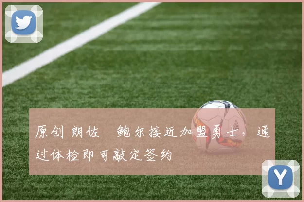 原创 朗佐・鲍尔接近加盟勇士，通过体检即可敲定签约