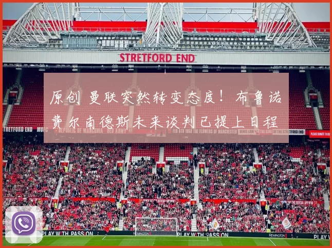 原创 曼联突然转变态度！布鲁诺・费尔南德斯未来谈判已提上日程