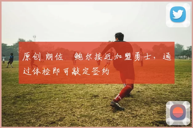 原创 朗佐・鲍尔接近加盟勇士，通过体检即可敲定签约