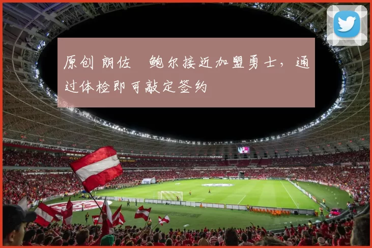 原创 朗佐・鲍尔接近加盟勇士，通过体检即可敲定签约