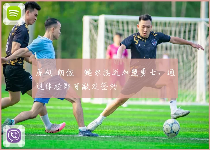 原创 朗佐・鲍尔接近加盟勇士，通过体检即可敲定签约