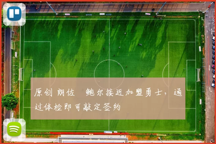 原创 朗佐・鲍尔接近加盟勇士，通过体检即可敲定签约