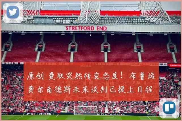 原创 曼联突然转变态度！布鲁诺・费尔南德斯未来谈判已提上日程