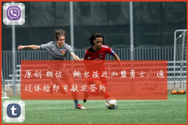 原创 朗佐・鲍尔接近加盟勇士，通过体检即可敲定签约