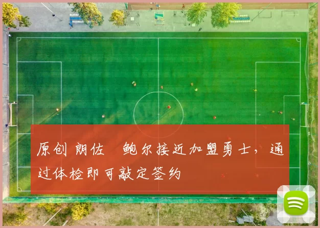 原创 朗佐・鲍尔接近加盟勇士，通过体检即可敲定签约