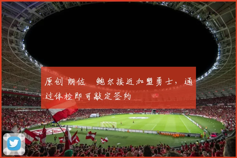 原创 朗佐・鲍尔接近加盟勇士，通过体检即可敲定签约