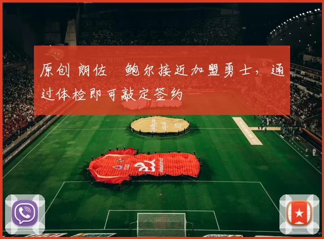 原创 朗佐・鲍尔接近加盟勇士，通过体检即可敲定签约