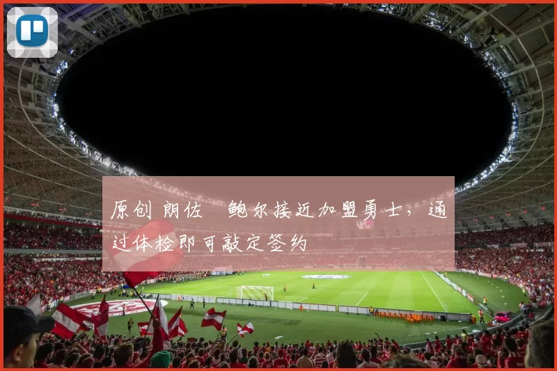 原创 朗佐・鲍尔接近加盟勇士，通过体检即可敲定签约