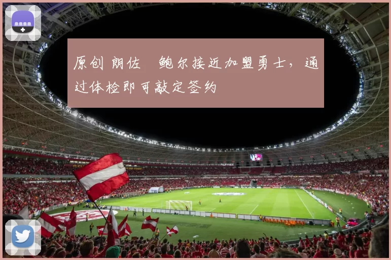 原创 朗佐・鲍尔接近加盟勇士，通过体检即可敲定签约