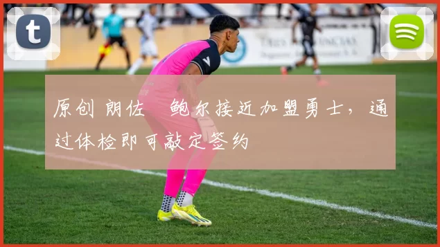 原创 朗佐・鲍尔接近加盟勇士，通过体检即可敲定签约