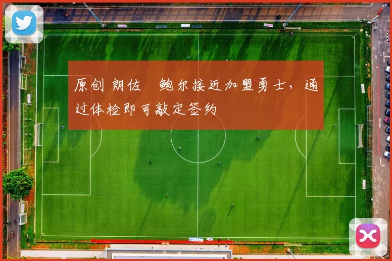 原创 朗佐・鲍尔接近加盟勇士，通过体检即可敲定签约