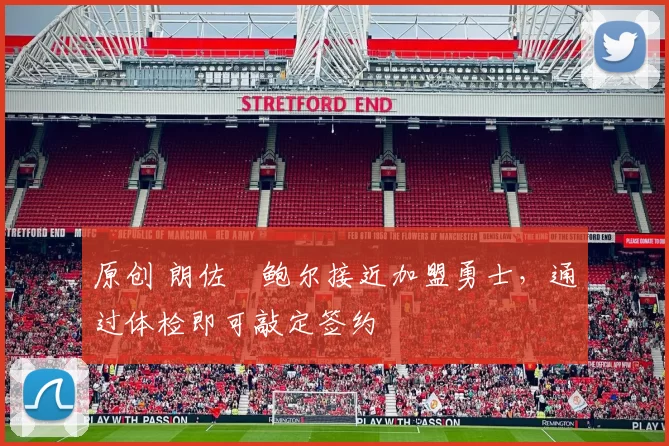 原创 朗佐・鲍尔接近加盟勇士，通过体检即可敲定签约