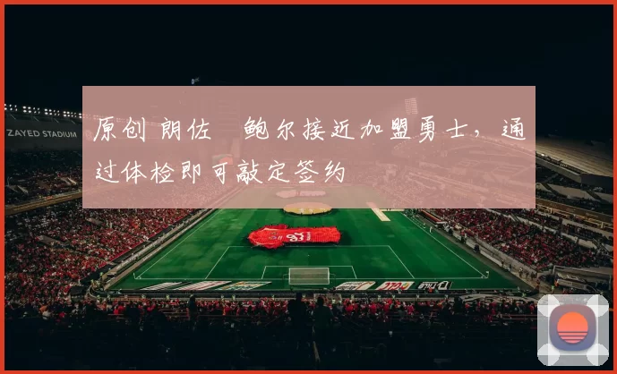 原创 朗佐・鲍尔接近加盟勇士，通过体检即可敲定签约