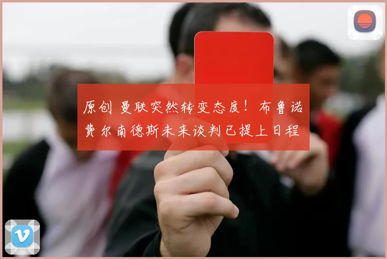 原创 曼联突然转变态度！布鲁诺・费尔南德斯未来谈判已提上日程