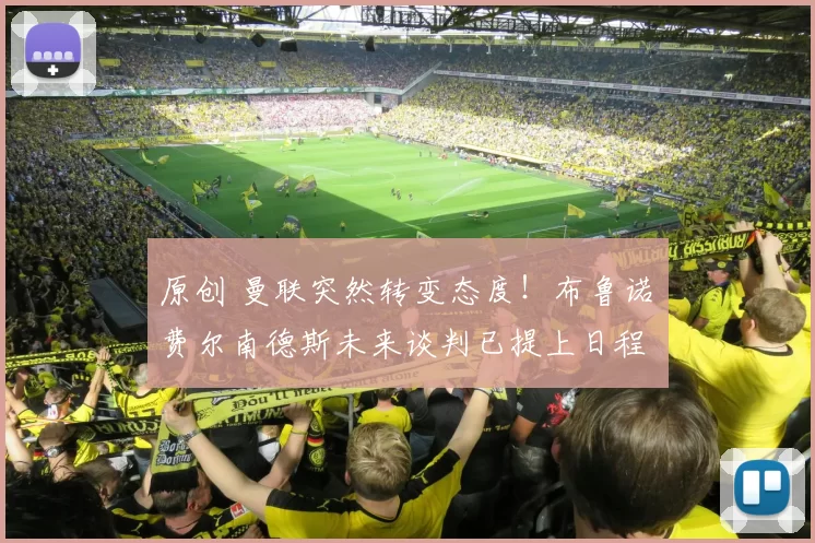 原创 曼联突然转变态度！布鲁诺・费尔南德斯未来谈判已提上日程