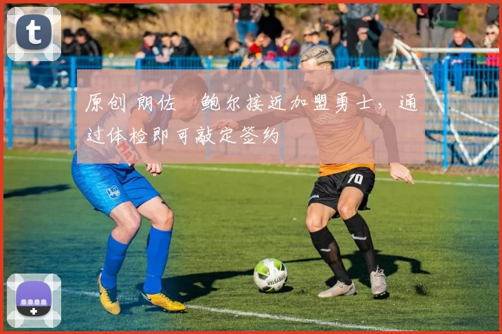 原创 朗佐・鲍尔接近加盟勇士，通过体检即可敲定签约