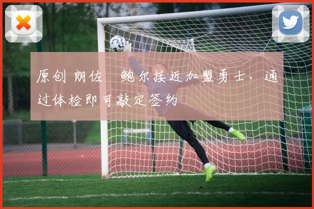 原创 朗佐・鲍尔接近加盟勇士，通过体检即可敲定签约