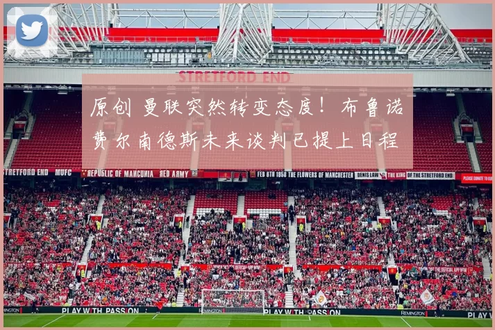 原创 曼联突然转变态度！布鲁诺・费尔南德斯未来谈判已提上日程