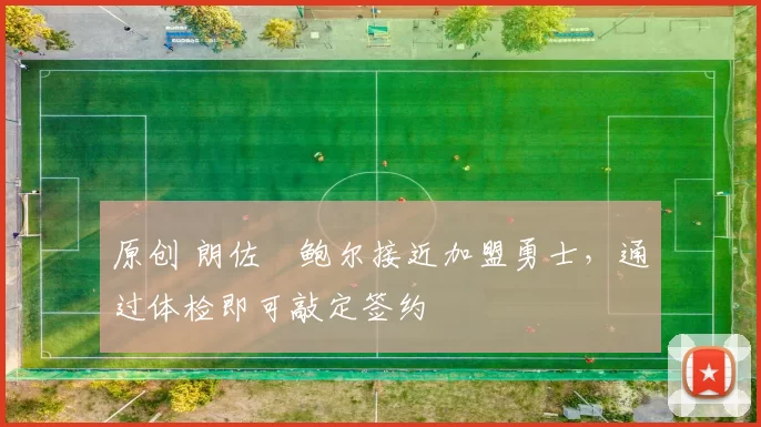 原创 朗佐・鲍尔接近加盟勇士，通过体检即可敲定签约