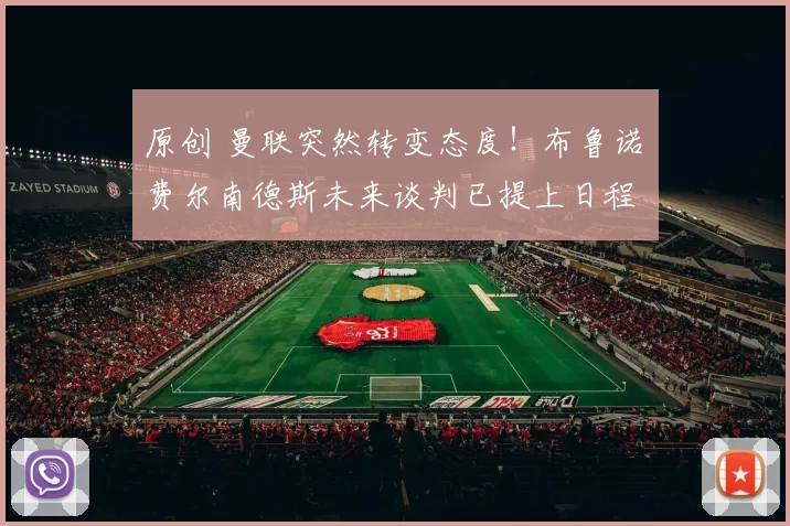 原创 曼联突然转变态度！布鲁诺・费尔南德斯未来谈判已提上日程