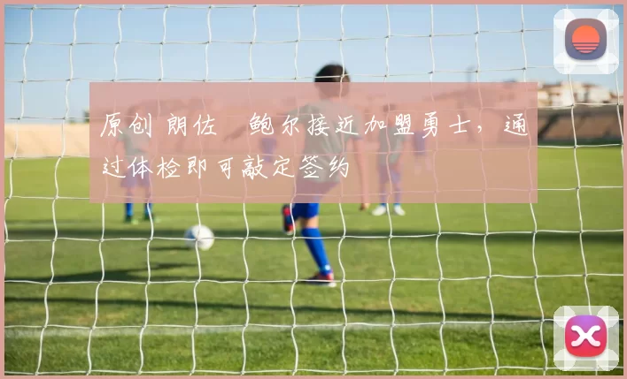 原创 朗佐・鲍尔接近加盟勇士，通过体检即可敲定签约