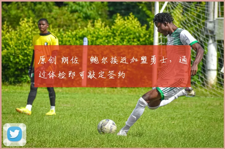 原创 朗佐・鲍尔接近加盟勇士，通过体检即可敲定签约