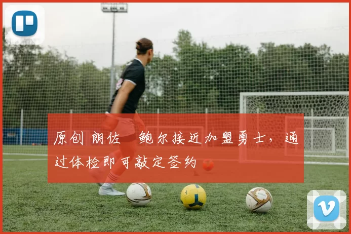 原创 朗佐・鲍尔接近加盟勇士,通过体检即可敲定签约