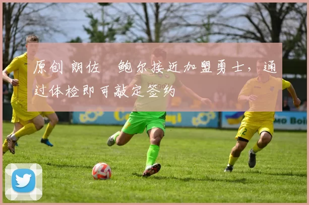 原创 朗佐・鲍尔接近加盟勇士，通过体检即可敲定签约