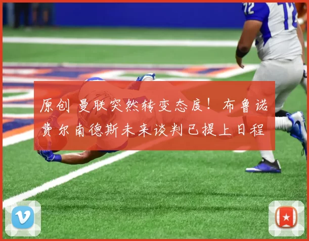 原创 曼联突然转变态度！布鲁诺・费尔南德斯未来谈判已提上日程