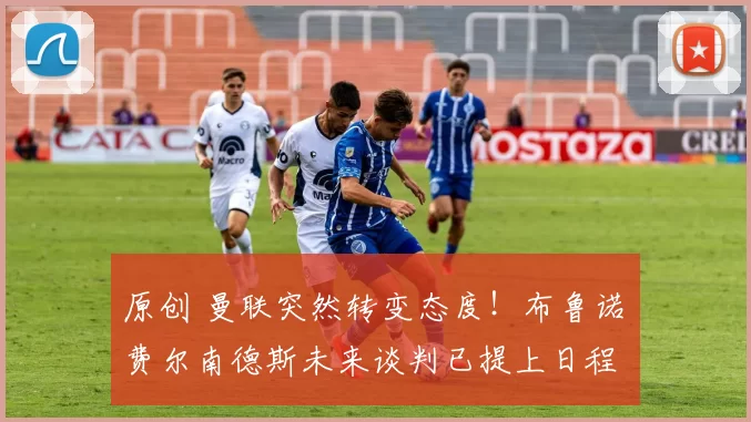 原创 曼联突然转变态度！布鲁诺・费尔南德斯未来谈判已提上日程