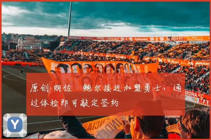 原创 朗佐・鲍尔接近加盟勇士，通过体检即可敲定签约