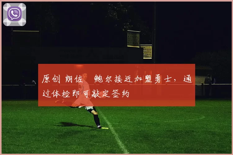 原创 朗佐・鲍尔接近加盟勇士，通过体检即可敲定签约